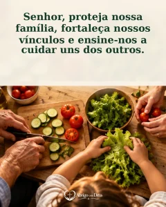 Cartão de família com mãos de família preparando uma salada e a mensagem “Senhor, proteja nossa família, fortaleça nossos vínculos e ensine-nos a cuidar uns dos outros.”